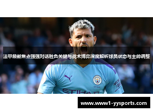 法甲最新焦点强强对话胜负关键与战术博弈深度解析球员状态与主帅调整