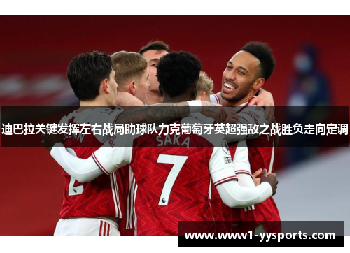 迪巴拉关键发挥左右战局助球队力克葡萄牙英超强敌之战胜负走向定调