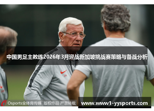 中国男足主教练2026年3月迎战新加坡挑战赛策略与备战分析 中国男足主教练2026年3月迎战新加坡挑战赛策略与备战分析