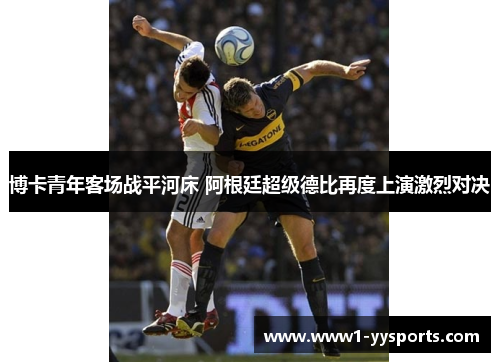 博卡青年客场战平河床 阿根廷超级德比再度上演激烈对决