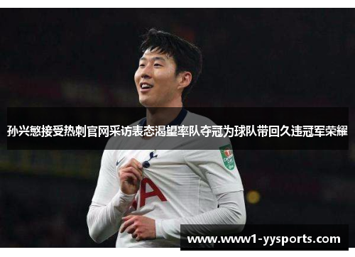 孙兴慜接受热刺官网采访表态渴望率队夺冠为球队带回久违冠军荣耀 孙兴慜接受热刺官网采访表态渴望率队夺冠为球队带回久违冠军荣耀