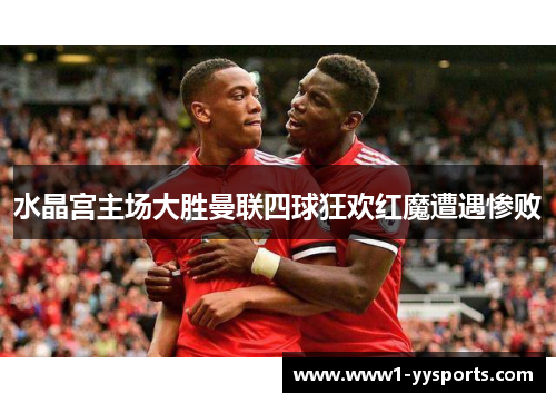 水晶宫主场大胜曼联四球狂欢红魔遭遇惨败