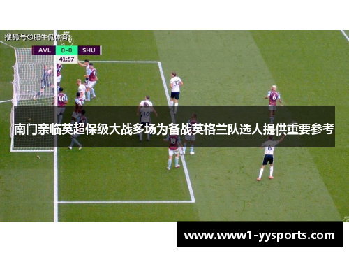 南门亲临英超保级大战多场为备战英格兰队选人提供重要参考