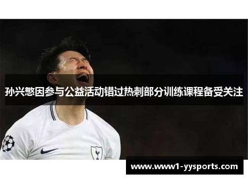 孙兴慜因参与公益活动错过热刺部分训练课程备受关注